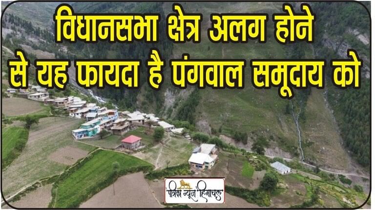 Chamba Pangi News:  विधानसभा क्षेत्र अलग होने से क्या है पंगवाल समुदाय को फायदा